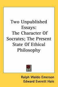 Cover image for Two Unpublished Essays: The Character of Socrates; The Present State of Ethical Philosophy