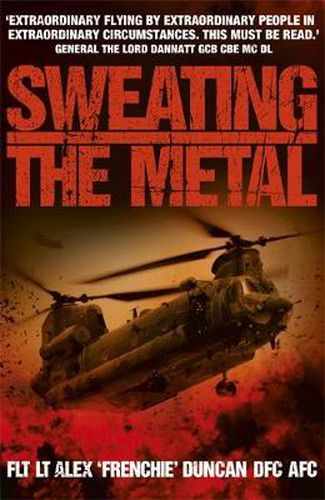 Cover image for Sweating the Metal: Flying under Fire. A Chinook Pilot's Blistering Account of Life, Death and Dust in Afghanistan