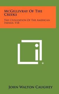 Cover image for McGillivray of the Creeks: The Civilization of the American Indian, V18