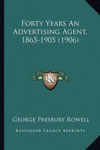 Cover image for Forty Years an Advertising Agent, 1865-1905 (1906)