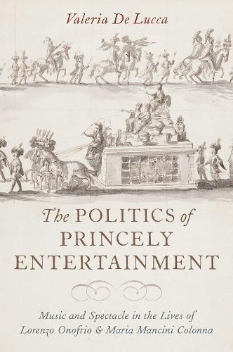 Cover image for The Politics of Princely Entertainment: Music and Spectacle in the Lives of Lorenzo Onofrio and Maria Mancini Colonna