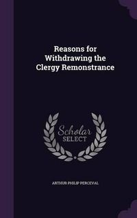 Cover image for Reasons for Withdrawing the Clergy Remonstrance