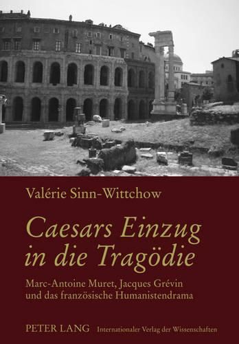 Caesars Einzug in Die Tragoedie: Marc-Antoine Muret, Jacques Grevin Und Das Franzoesische Humanistendrama