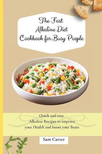 Cover image for The Fast Alkaline Diet Cookbook for Busy People: Quick and easy Alkaline Recipes to improve your Health and boost your Brain