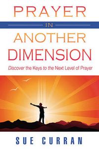 Cover image for Prayer in Another Dimension: Discover the Keys to the Next Level of Prayer