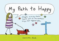 Cover image for My Path to Happy: Struggles with My Mental Health and All the Wonderful Things That Happened After