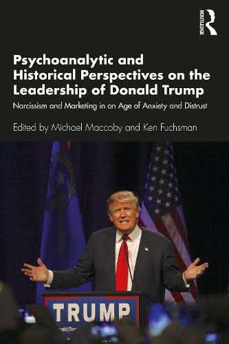 Cover image for Psychoanalytic and Historical Perspectives on the Leadership of Donald Trump: Narcissism and Marketing in an Age of Anxiety and Distrust