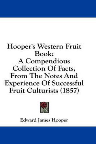 Cover image for Hooper's Western Fruit Book: A Compendious Collection of Facts, from the Notes and Experience of Successful Fruit Culturists (1857)