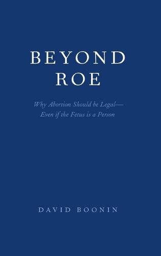 Cover image for Beyond Roe: Why Abortion Should be Legal-Even if the Fetus is a Person