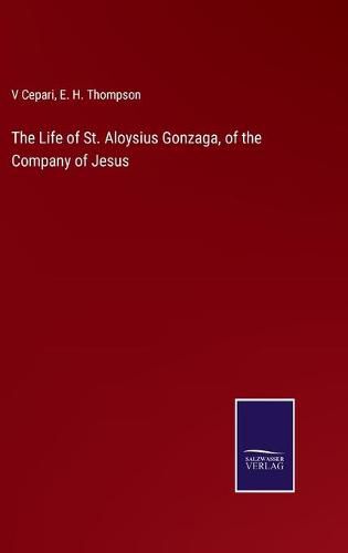 Cover image for The Life of St. Aloysius Gonzaga, of the Company of Jesus