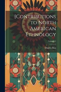 Cover image for [Contributions to North American Ethnology; Volume 5