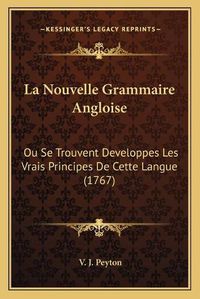 Cover image for La Nouvelle Grammaire Angloise La Nouvelle Grammaire Angloise: Ou Se Trouvent Developpes Les Vrais Principes de Cette Languou Se Trouvent Developpes Les Vrais Principes de Cette Langue (1767) E (1767)