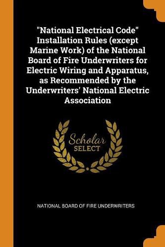 Cover image for National Electrical Code Installation Rules (Except Marine Work) of the National Board of Fire Underwriters for Electric Wiring and Apparatus, as Recommended by the Underwriters' National Electric Association