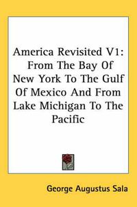 Cover image for America Revisited V1: From the Bay of New York to the Gulf of Mexico and from Lake Michigan to the Pacific
