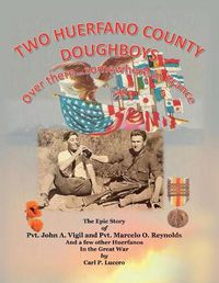 Cover image for Two Huerfano County Doughboys Over there . . . somewhere in France: The Epic Story of Pvt. John A. Vigil and Pvt. Marcelo O. Reynolds And a few