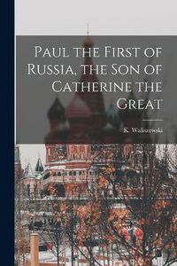 Cover image for Paul the First of Russia, the son of Catherine the Great