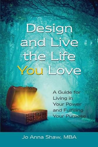 Cover image for Design and Live the Life YOU Love: A Guide for Living in Your Power and Fulfilling Your Purpose