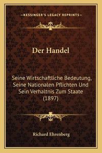 Cover image for Der Handel: Seine Wirtschaftliche Bedeutung, Seine Nationalen Pflichten Und Sein Verhaltnis Zum Staate (1897)