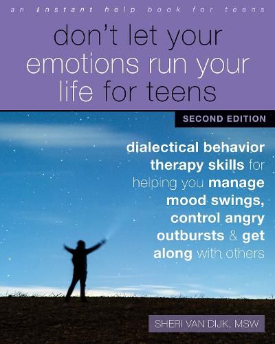 Cover image for Don't Let Your Emotions Run Your Life for Teens, Second Edition: Dialectical Behavior Therapy Skills for Helping You Manage Mood Swings, Control Angry Outbursts, and Get Along with Others