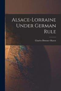 Cover image for Alsace-Lorraine Under German Rule