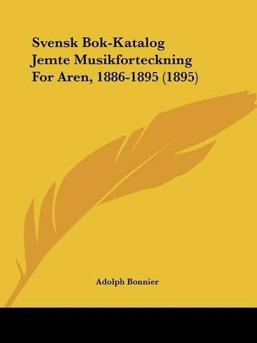 Svensk BOK-Katalog Jemte Musikforteckning for Aren, 1886-1895 (1895)