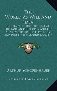 Cover image for The World as Will and Idea: Containing the Criticism of the Kantian Philosophy and the Supplements to the First Book and Part of the Second Book of Volume One V2
