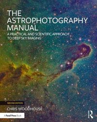 Cover image for The Astrophotography Manual: A Practical and Scientific Approach to Deep Sky Imaging