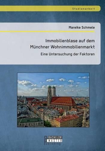 Cover image for Immobilienblase auf dem Munchner Wohnimmobilienmarkt: Eine Untersuchung der Faktoren