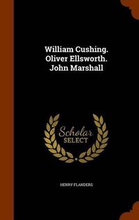 Cover image for William Cushing. Oliver Ellsworth. John Marshall