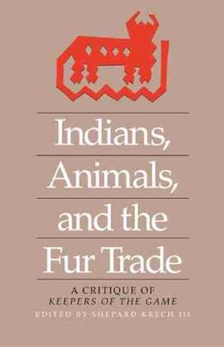 Cover image for Indians, Animals, and the Fur Trade: A Critique of Keepers of the Game