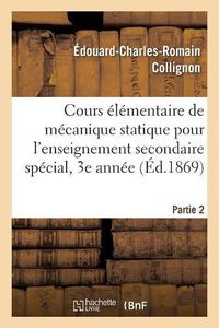 Cover image for Cours Elementaire de Mecanique Statique Pour l'Enseignement Secondaire Special, 3e Annee. Partie 2: Ouvrage Repondant Aux Programmes Officiels de 1866