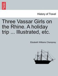 Cover image for Three Vassar Girls on the Rhine. a Holiday Trip ... Illustrated, Etc.