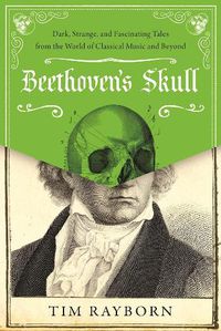Cover image for Beethoven's Skull: Dark, Strange, and Fascinating Tales from the World of Classical Music and Beyond