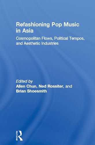 Refashioning Pop Music in Asia: Cosmopolitan flows, political tempos and aesthetic industries