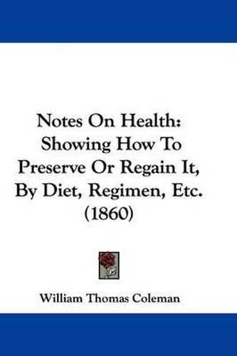 Cover image for Notes On Health: Showing How To Preserve Or Regain It, By Diet, Regimen, Etc. (1860)