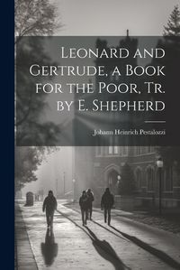 Cover image for Leonard and Gertrude, a Book for the Poor, Tr. by E. Shepherd
