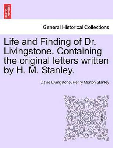 Cover image for Life and Finding of Dr. Livingstone. Containing the Original Letters Written by H. M. Stanley.