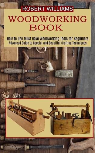 Cover image for Woodworking Plans: Advanced Guide to Special and Beautiful Crafting Techniques (How to Use Must Have Woodworking Tools for Beginners)