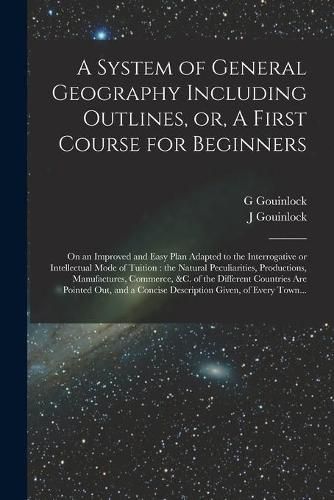 Cover image for A System of General Geography Including Outlines, or, A First Course for Beginners [microform]