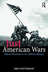 Cover image for Just American Wars: Ethical Dilemmas in U.S. Military History