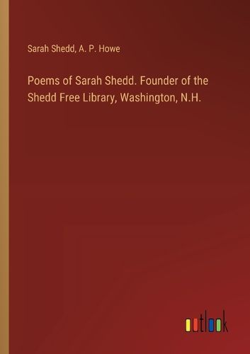 Poems of Sarah Shedd. Founder of the Shedd Free Library, Washington, N.H.