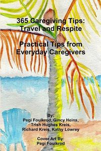 Cover image for 365 Caregiving Tips: Travel and Respite Practical Tips from Everyday Caregivers