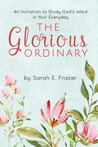 Cover image for The Glorious Ordinary: An Invitation to Study God's Word in Your Everyday Life