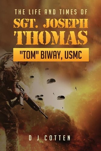 Cover image for The Life and Times of Sgt. Joseph Thomas "Tom" Biway, USMC