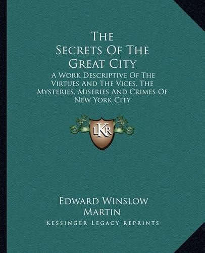 Cover image for The Secrets of the Great City: A Work Descriptive of the Virtues and the Vices, the Mysteries, Miseries and Crimes of New York City