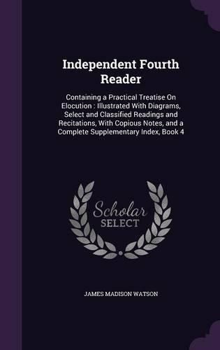 Cover image for Independent Fourth Reader: Containing a Practical Treatise on Elocution: Illustrated with Diagrams, Select and Classified Readings and Recitations, with Copious Notes, and a Complete Supplementary Index, Book 4