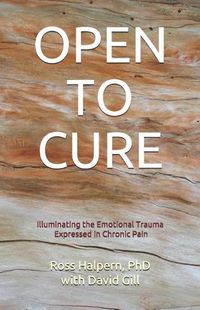 Cover image for Open to Cure: Illuminating the Emotional Trauma Expressed in Chronic Pain