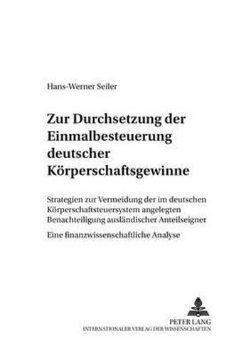 Cover image for Zur Durchsetzung Der Einmalbesteuerung Deutscher Koerperschaftsgewinne: Strategien Zur Vermeidung Der Im Deutschen Koerperschaftsteuersystem Angelegten Benachteiligung Auslaendischer Anteilseigner- Eine Finanzwissenschaftliche Analyse