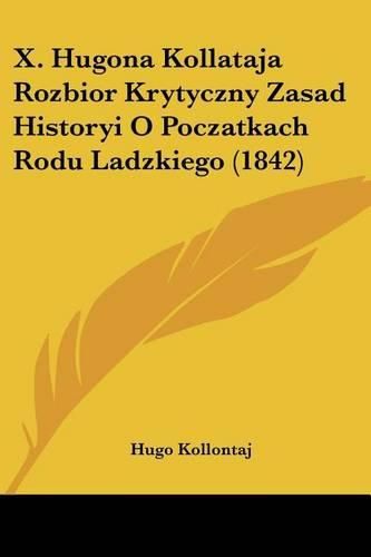 Cover image for X. Hugona Kollataja Rozbior Krytyczny Zasad Historyi O Poczatkach Rodu Ladzkiego (1842)