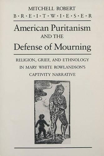 Cover image for American Puritanism and the Defense of Mourning: Religion, Grief and Ethnology in Mary White Rowlandson's Captivity Narrative